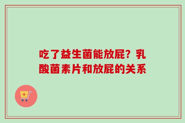 吃了益生菌能放屁？乳酸菌素片和放屁的关系