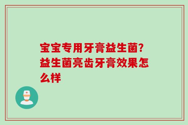 宝宝专用牙膏益生菌？益生菌亮齿牙膏效果怎么样