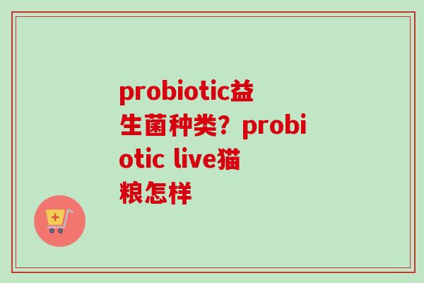 probiotic益生菌种类？probiotic live猫粮怎样