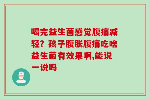 喝完益生菌感觉减轻？孩子吃啥益生菌有效果啊,能说一说吗