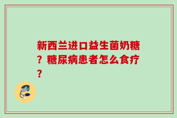新西兰进口益生菌奶糖？患者怎么食疗？