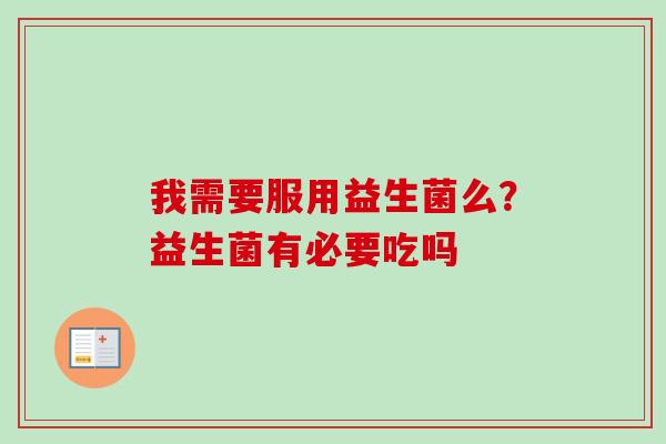 我需要服用益生菌么？益生菌有必要吃吗