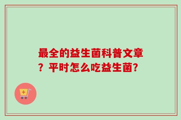 全的益生菌科普文章？平时怎么吃益生菌？
