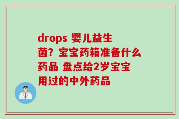 drops 婴儿益生菌？宝宝药箱准备什么药品 盘点给2岁宝宝用过的中外药品
