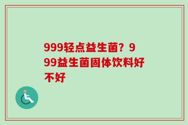 999轻点益生菌？999益生菌固体饮料好不好