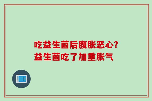 吃益生菌后恶心？益生菌吃了加重