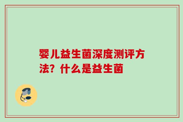 婴儿益生菌深度测评方法?什么是益生菌 婴儿益生菌深度测评方法?什么是益生菌