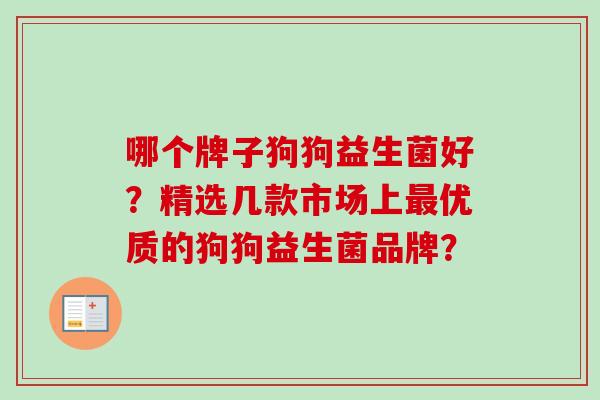 哪个牌子狗狗益生菌好？精选几款市场上优质的狗狗益生菌品牌？