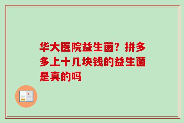 华大医院益生菌？拼多多上十几块钱的益生菌是真的吗