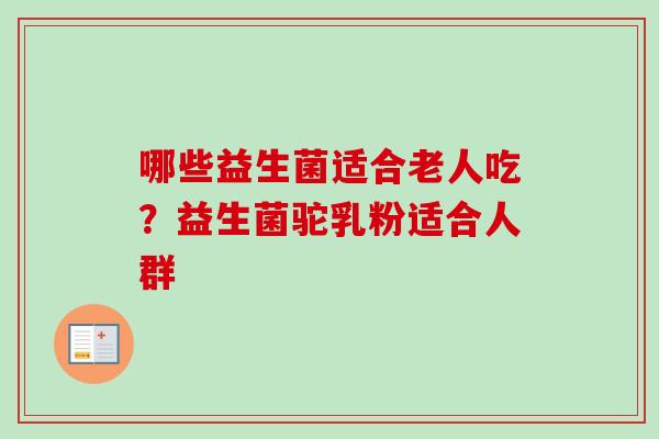 哪些益生菌适合老人吃？益生菌驼乳粉适合人群