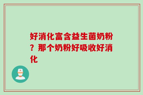 好消化富含益生菌奶粉？那个奶粉好吸收好消化