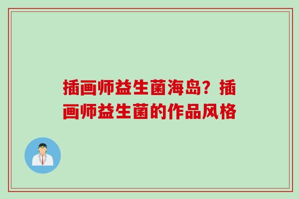 插画师益生菌海岛?插画师益生菌的作品风格 插画师益生菌海岛?插画师益生菌的作品风格