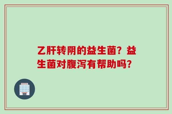 转阴的益生菌?益生菌对有帮助吗? 转阴的益生菌?益生菌对有帮助吗?