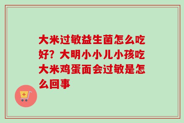大米益生菌怎么吃好?大明小小儿小孩吃大米鸡蛋面会是怎么回事 大米益生菌怎么吃好?大明小小儿小孩吃大米鸡蛋面会是怎么回事