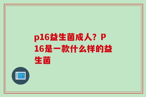 p16益生菌成人？P16是一款什么样的益生菌