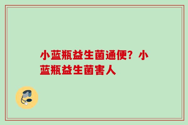 小蓝瓶益生菌通便？小蓝瓶益生菌害人