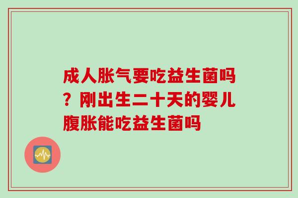 成人要吃益生菌吗？刚出生二十天的婴儿能吃益生菌吗