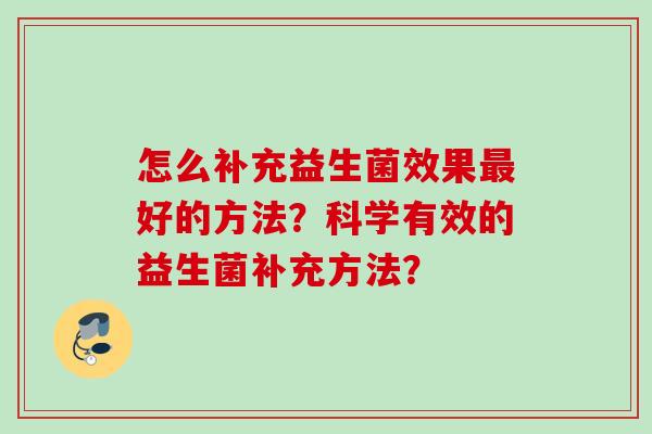 怎么补充益生菌效果好的方法？科学有效的益生菌补充方法？