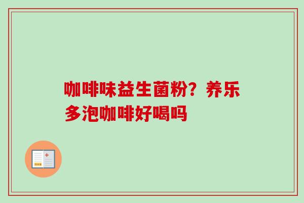 咖啡味益生菌粉?养乐多泡咖啡好喝吗 咖啡味益生菌粉?养乐多泡咖啡好喝吗