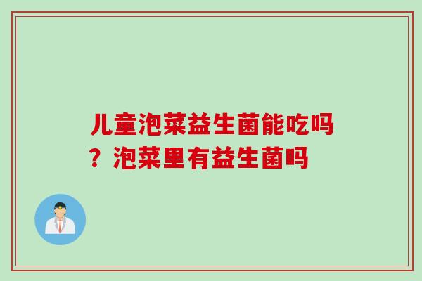 儿童泡菜益生菌能吃吗？泡菜里有益生菌吗