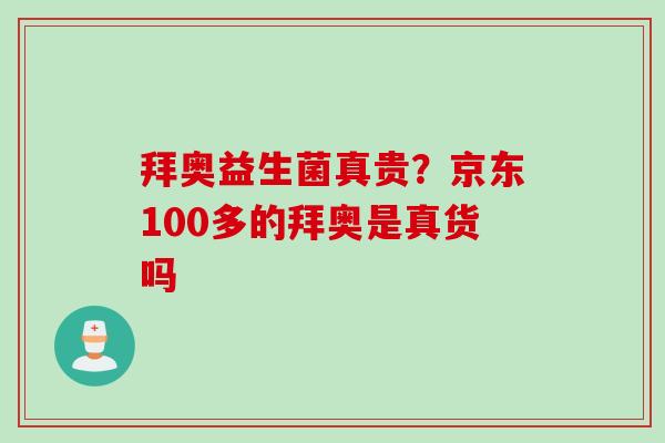 拜奥益生菌真贵?京东100多的拜奥是真货吗 拜奥益生菌真贵?京东100多的拜奥是真货吗