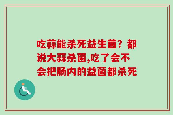 吃蒜能杀死益生菌？都说大蒜杀菌,吃了会不会把肠内的益菌都杀死