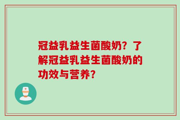 冠益乳益生菌酸奶？了解冠益乳益生菌酸奶的功效与营养？