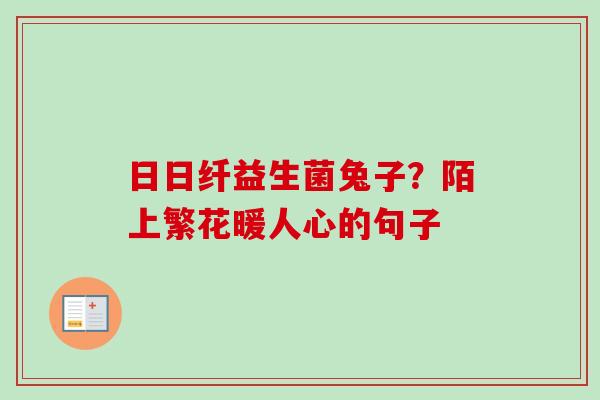 日日纤益生菌兔子？陌上繁花暖人心的句子
