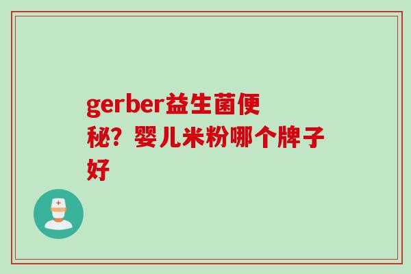 gerber益生菌?婴儿米粉哪个牌子好 gerber益生菌?婴儿米粉哪个牌子好