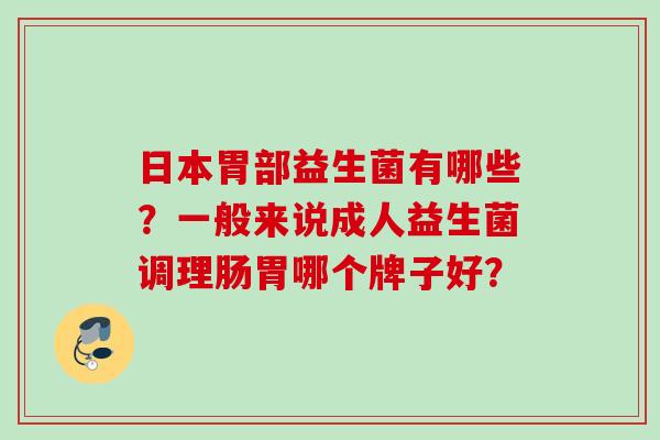 日本胃部益生菌有哪些?一般来说成人益生菌调理肠胃哪个牌子好? 日本胃部益生菌有哪些?一般来说成人益生菌调理肠胃哪个牌子好?