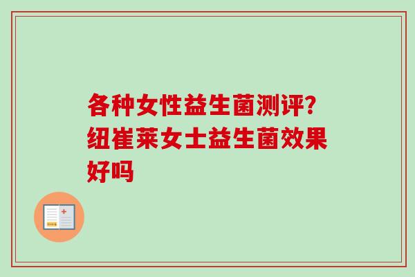 各种女性益生菌测评?纽崔莱女士益生菌效果好吗 各种女性益生菌测评?纽崔莱女士益生菌效果好吗