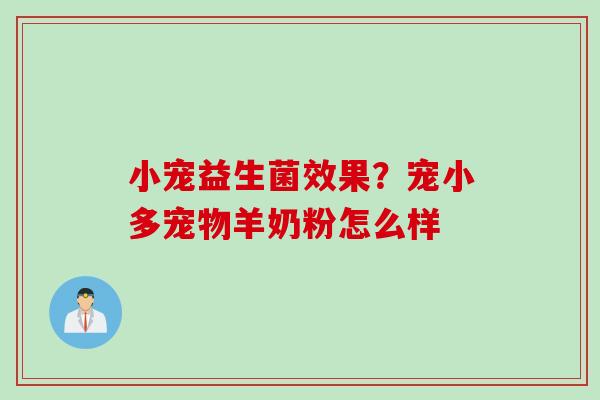 小宠益生菌效果?宠小多宠物羊奶粉怎么样 小宠益生菌效果?宠小多宠物羊奶粉怎么样