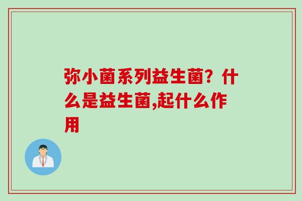 弥小菌系列益生菌?什么是益生菌,起什么作用 弥小菌系列益生菌?什么是益生菌,起什么作用