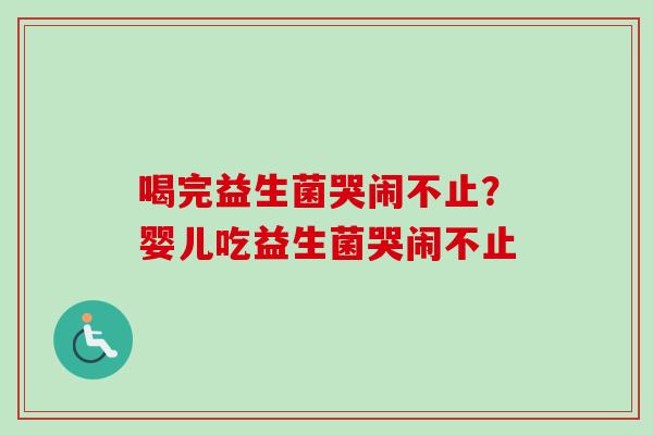 喝完益生菌哭闹不止？婴儿吃益生菌哭闹不止