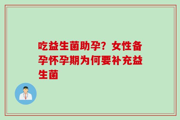 吃益生菌助孕？女性备孕怀孕期为何要补充益生菌