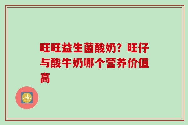 旺旺益生菌酸奶?旺仔与酸牛奶哪个营养价值高 旺旺益生菌酸奶?旺仔与酸牛奶哪个营养价值高