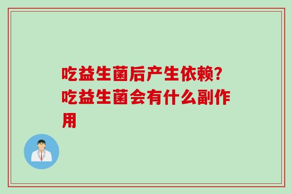 吃益生菌后产生依赖？吃益生菌会有什么副作用