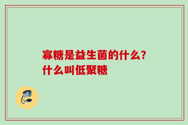 寡糖是益生菌的什么？什么叫低聚糖