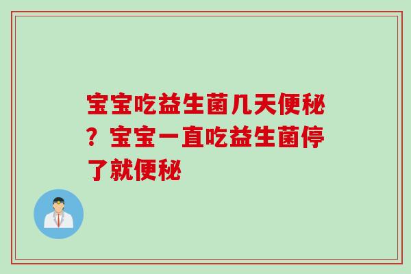 宝宝吃益生菌几天?宝宝一直吃益生菌停了就 宝宝吃益生菌几天?宝宝一直吃益生菌停了就
