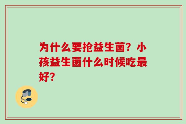为什么要抢益生菌？小孩益生菌什么时候吃好？