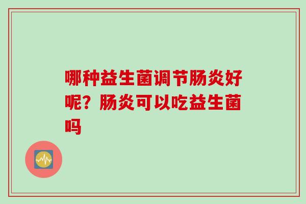 哪种益生菌调节好呢?可以吃益生菌吗 哪种益生菌调节好呢?可以吃益生菌吗