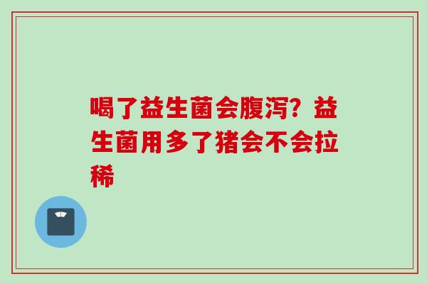 喝了益生菌会?益生菌用多了猪会不会拉稀 喝了益生菌会?益生菌用多了猪会不会拉稀
