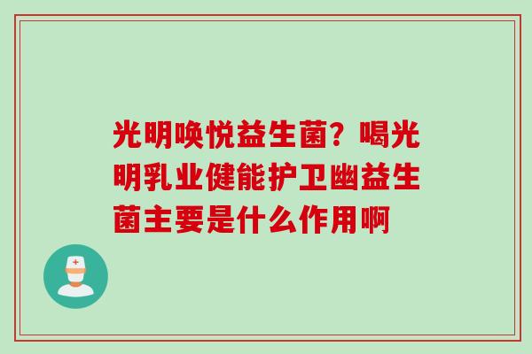 光明唤悦益生菌?喝光明乳业健能护卫幽益生菌主要是什么作用啊 光明唤悦益生菌?喝光明乳业健能护卫幽益生菌主要是什么作用啊