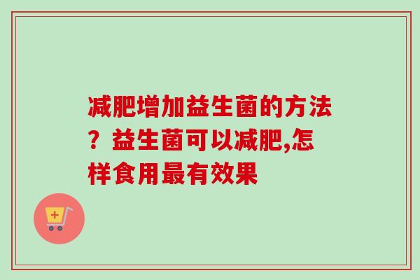 增加益生菌的方法？益生菌可以,怎样食用有效果