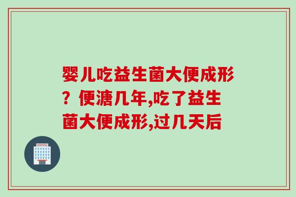 婴儿吃益生菌大便成形？便溏几年,吃了益生菌大便成形,过几天后