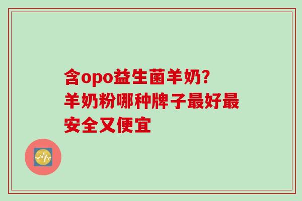 含opo益生菌羊奶?羊奶粉哪种牌子好安全又便宜 含opo益生菌羊奶?羊奶粉哪种牌子好安全又便宜