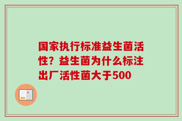 国家执行标准益生菌活性?益生菌为什么标注出厂活性菌大于500 国家执行标准益生菌活性?益生菌为什么标注出厂活性菌大于500