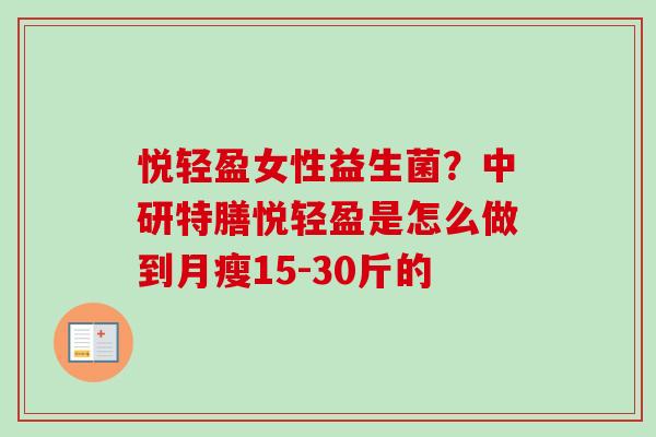 悦轻盈女性益生菌？中研特膳悦轻盈是怎么做到月瘦15-30斤的