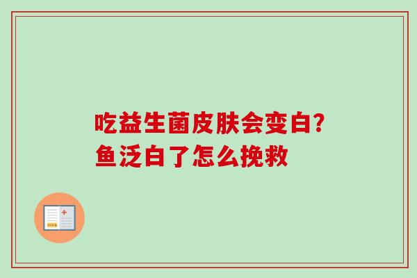 吃益生菌会变白?鱼泛白了怎么挽救 吃益生菌会变白?鱼泛白了怎么挽救