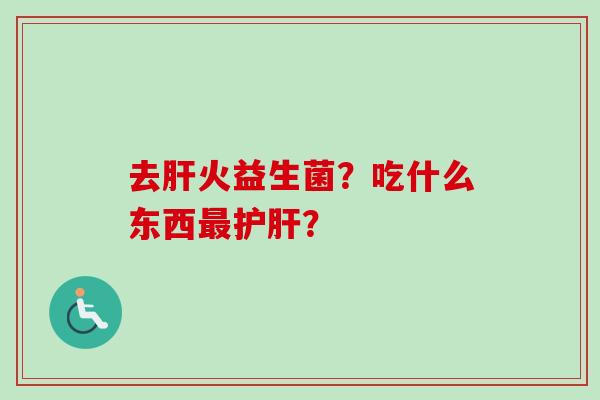 去火益生菌？吃什么东西？